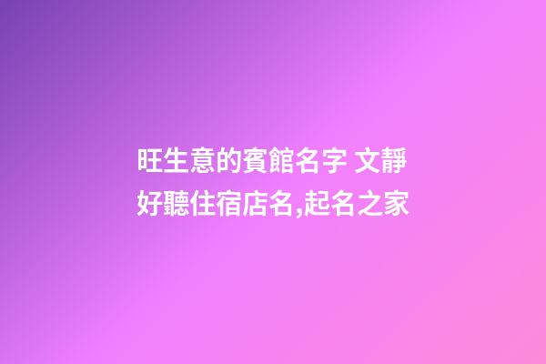 旺生意的賓館名字 文靜好聽住宿店名,起名之家